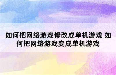 如何把网络游戏修改成单机游戏 如何把网络游戏变成单机游戏